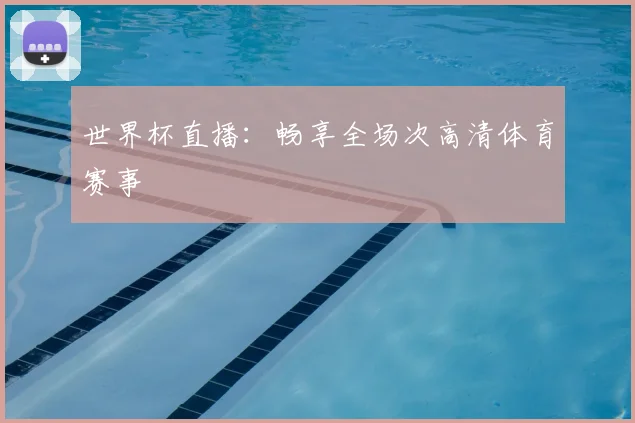 世界杯直播:畅享全场次高清体育赛事