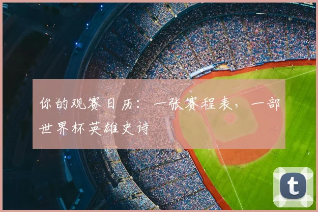 你的观赛日历：一张赛程表，一部世界杯英雄史诗