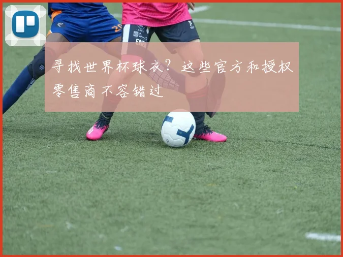 寻找世界杯球衣?这些官方和授权零售商不容错过