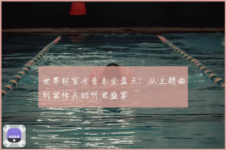 世界杯官方音乐全盘点：从主题曲到宣传片的听觉盛宴