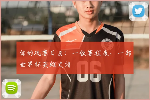 你的观赛日历：一张赛程表，一部世界杯英雄史诗