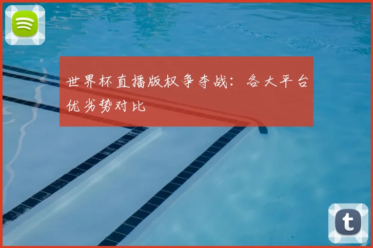世界杯直播版权争夺战:各大平台优劣势对比