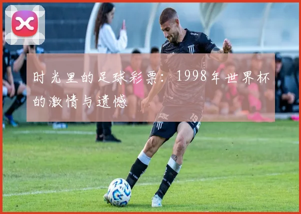时光里的足球彩票：1998年世界杯的激情与遗憾