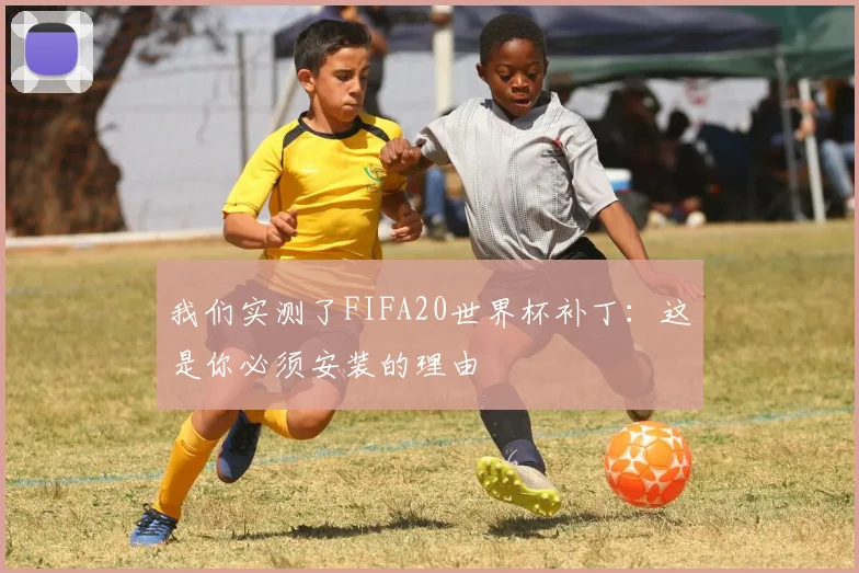 我们实测了FIFA20世界杯补丁：这是你必须安装的理由