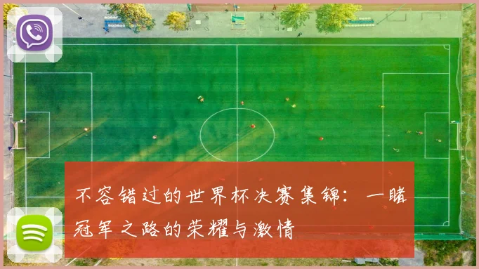 不容错过的世界杯决赛集锦：一睹冠军之路的荣耀与激情